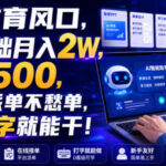 AI教育风口，0基础月入2W，一单500，全程派单不愁单，会打字就能干！【揭秘】-网创在线