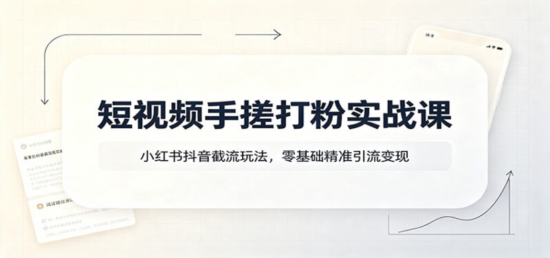 短视频手搓打粉实战课:小红书抖音截流玩法,零基础精准引流变现-网创在线