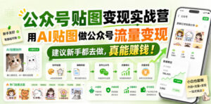 公众号贴图变现实战营,用AI贴图做公众号流量变现,建议新手都去做,真能賺钱!-网创在线