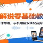 动漫解说零基础教学课：精讲文案创作思路，手机电脑双端配音剪辑落地学习-网创在线