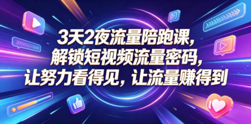 3天2夜流量陪跑课，解锁短视频流量密码，让努力看得见，让流量賺得到（更新0810）