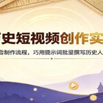 AI历史短视频创作实战课：吃透全套制作流程，巧用提示词批量撰写历史人物剧本-网创在线