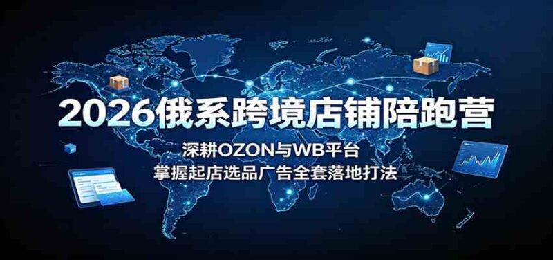 2026俄系跨境店铺陪跑营：深耕OZON与WB平台，掌握起店选品广告全套落地打法-网创在线