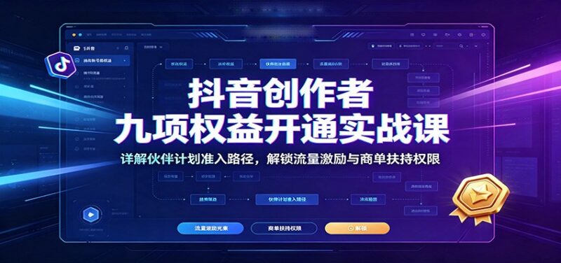 抖音创作者九项权益开通实战课:详解伙伴计划准入路径,解锁流量激励与商单扶持权限-网创在线