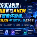 AI系统实战课｜财商思维抓取AI红利｜个人专属智能体搭建，AI短视频直播变现+职场效率升级全套教程-网创在线