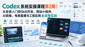 Codex系统实操课程第2期|从安装入门到Skill开发、网站小程序、AI剪辑、电商直播与工程应用全流程实战-网创在线