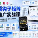 短视频钩子矩阵全域推广实战课｜五大赛道流量布局、爆款选题文案、全平台排名优化、AI批量创作与私域导流全体系教程-网创在线