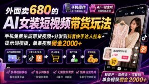 (20087期)外面卖680 AI女装短视频带货玩法:手机免费生成带货视频+分发到抖音快手达人挂车+提示词模板,单条视频佣金2000+完结-网创在线