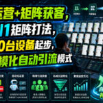 私域运营+矩阵获客，从0到1矩阵打法，一人20台设备起步，开启规模化自动引流模式！-网创在线