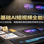 零基础AI短视频全能课：多款AI工具实操，海量爆款模板搭配剪辑带货全流程-网创在线