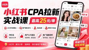 （20101期）小红书CPA拉新实战课-更新0827：最高25元/单，小红书内容曝光—用户搜索/参与—完成拉新—获得CPA收益-网创在线