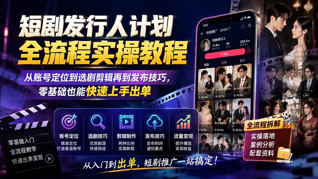 图片[2]-短剧发行人计划全流程实操教程；从账号定位到选剧剪辑再到发布技巧，零基础也能快速上手出单