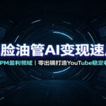 不露脸油管AI变现速成课：深挖高CPM盈利领域，零出镜打造YouTube稳定收益账号-网创在线