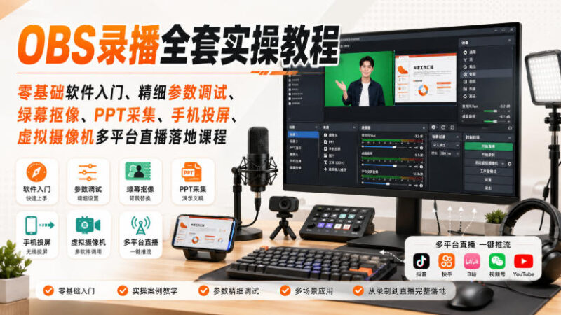 OBS录播全套实操教程|零基础软件入门、精细参数调试、绿幕抠像、手机投屏、虚拟摄像机多平台直播落地课程-网创在线