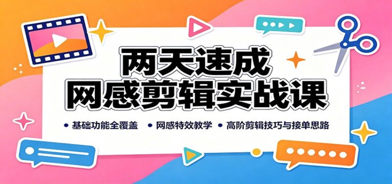 两天速成网感剪辑实战课:基础功能全覆盖,网感特效教学,高阶剪辑技巧与接单思路-网创在线