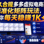 长久合规多多虚拟电商赛道，标准化矩阵玩法，让你每天稳賺1K+【揭秘】-网创在线