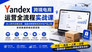 Yandex跨境电商运营全流程实战课:从人民币店铺注册、选品分析到物流定价与产品上架,系统跑通跨境运营流程-网创在线