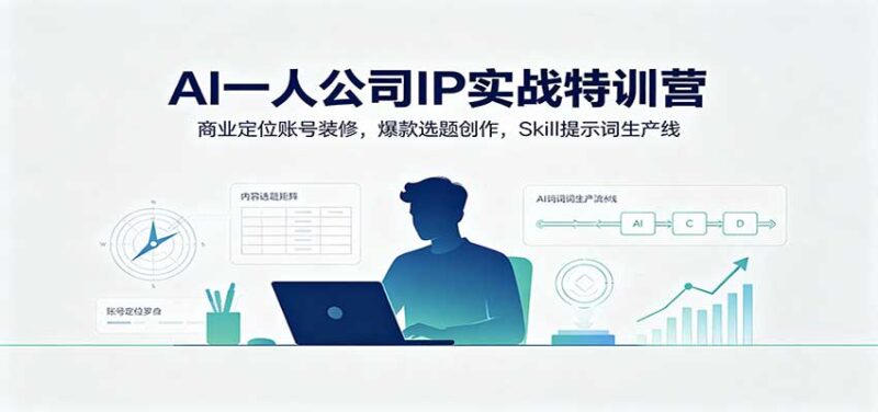 AI一人公司IP实战特训营:商业定位账号装修,爆款选题创作,Skill提示词生产线-网创在线