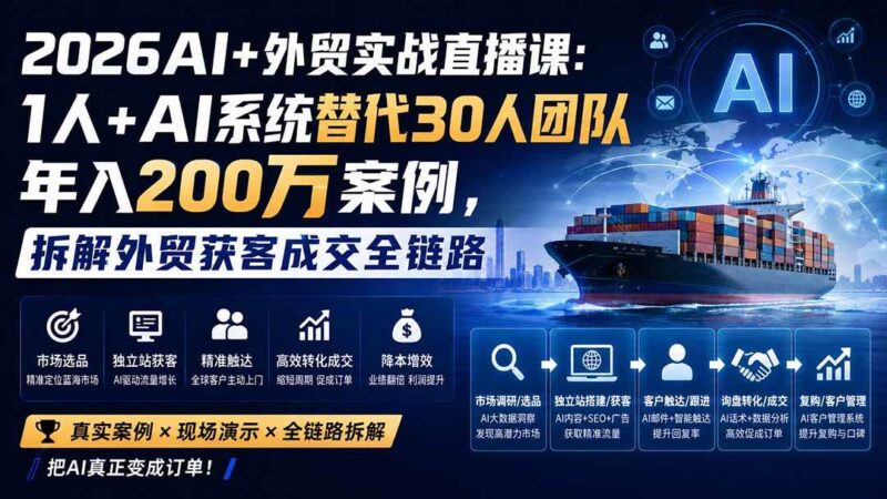 (20196期)2026AI+外贸实战直播课:1人+AI系统替代30人团队年入200万案例,拆解外贸获客成交全链路-网创在线