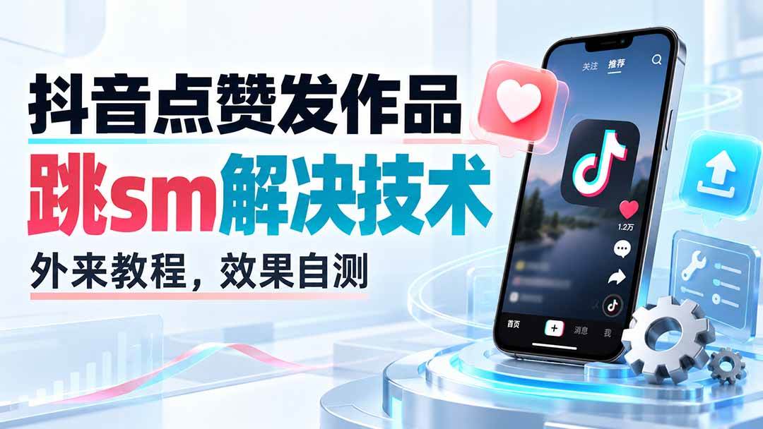 （20309期）抖音点赞发作品跳sm解决技术，外来教程，效果自测-网创在线