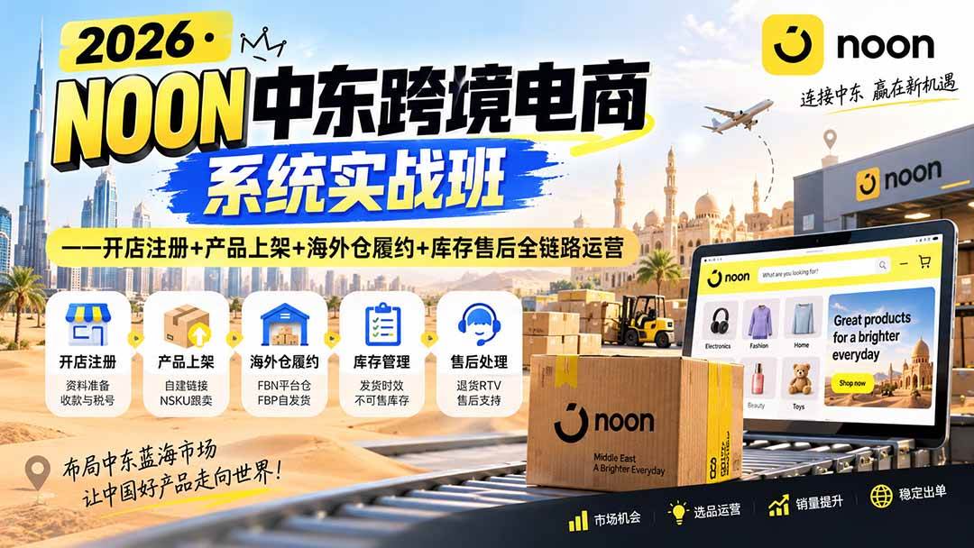（20274期）2026·NOON中东跨境电商系统实战班——开店注册+产品上架+海外仓履约+库存售后全链路运营-网创在线