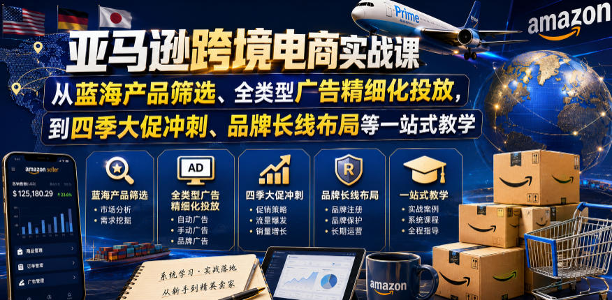 亚马逊跨境电商实战课，从蓝海产品筛选、全类型广告精细化投放，到四季大促冲刺、品牌长线布局等一站式教学（更新0831）-网创在线