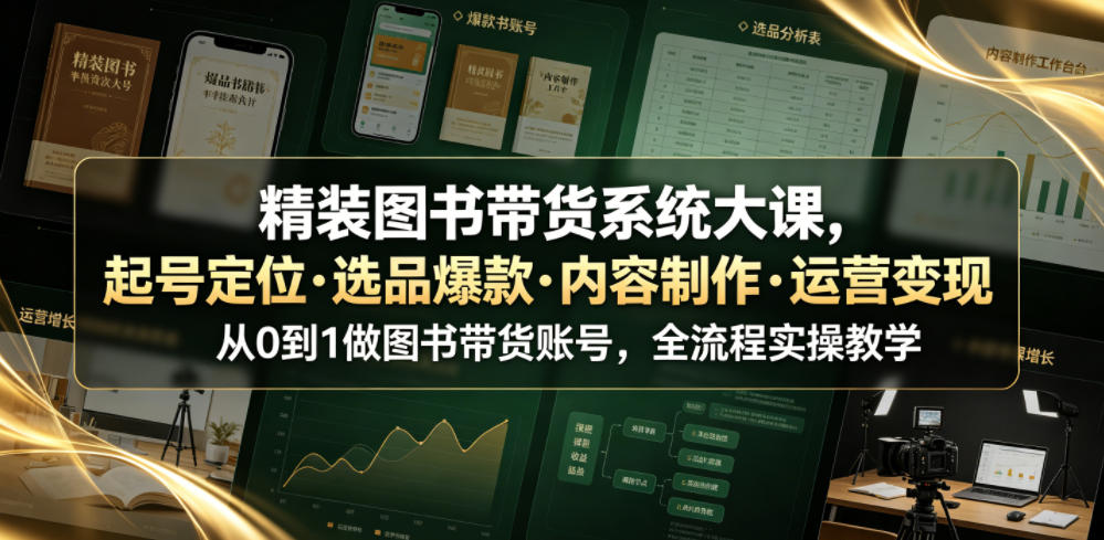 精装图书带货系统大课，起号定位・选品爆款・内容制作・运营变现，从0到1做图书带货账号，全流程实操教学（更新）-网创在线