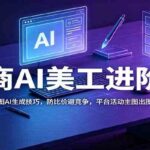 电商AI美工进阶课：商品图AI生成技巧，防比价避竞争，平台活动主图出图实操-网创在线