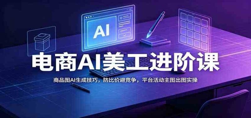 电商AI美工进阶课:商品图AI生成技巧,防比价避竞争,平台活动主图出图实操-网创在线