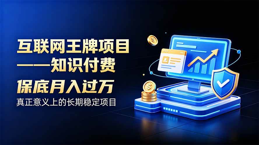 （20297期）互联网王牌项目——知识付费，月入过万只是保底，真正意义上的长期稳定项目-网创在线