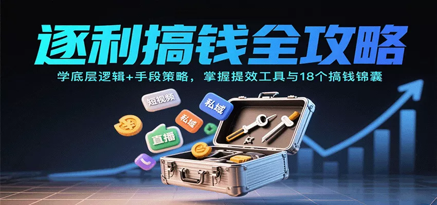 逐利搞钱全攻略：学底层逻辑+手段策略，掌握提效工具与18个搞钱锦囊(更新11月) - 网创在线
