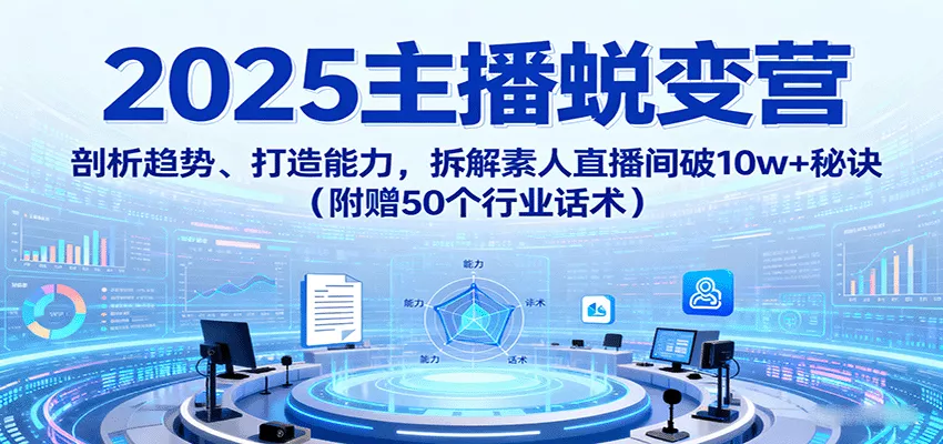 2025主播蜕变营：剖析趋势、打造能力，拆解素人直播间破10w+秘诀(附赠50个行业话术) - 网创在线