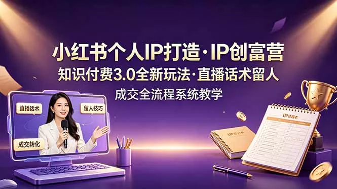 小红书个人IP打造创富营，知识付费3.0全新玩法，直播话术留人成交全流程系统教学 - 网创在线