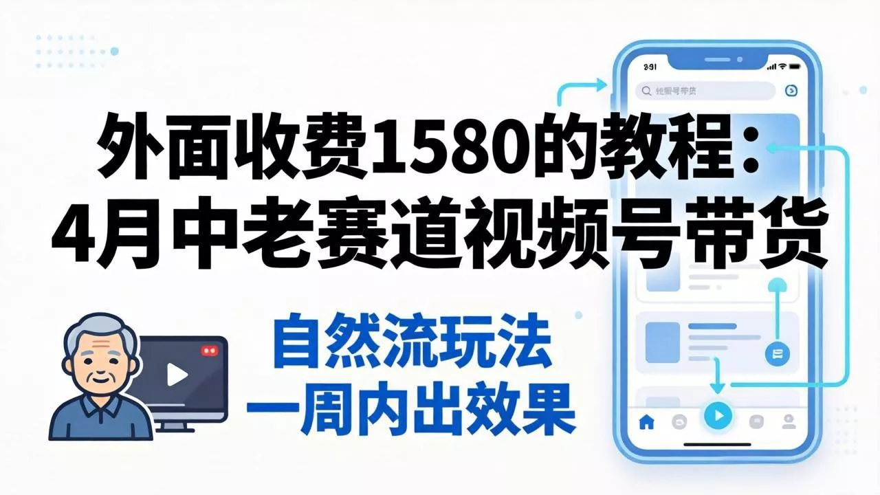 外面收费1580的教程：4月中老年赛道视频号带货，自然流玩法一周内可以出效果 - 网创在线
