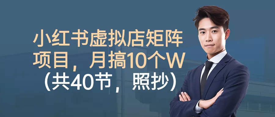 小红书虚拟店矩阵项目，月搞10W(共40节，照抄照做) - 网创在线
