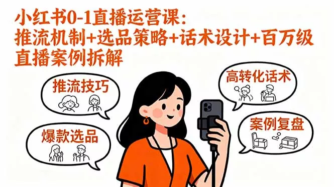 小红书0-1直播运营课：推流机制+选品策略+话术设计+百万级直播案例拆解 - 网创在线