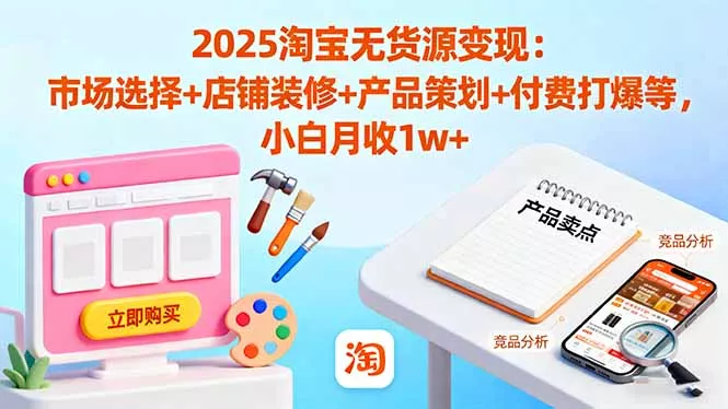 2025淘宝无货源变现：市场选择+店铺装修+产品策划+付费打爆等 小白月收1w+ - 网创在线