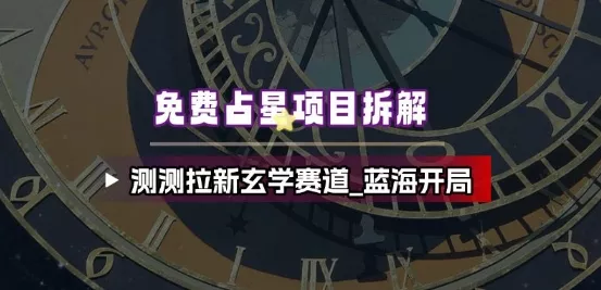 免费占星项目拆解_测测拉新玄学赛道,蓝海开局