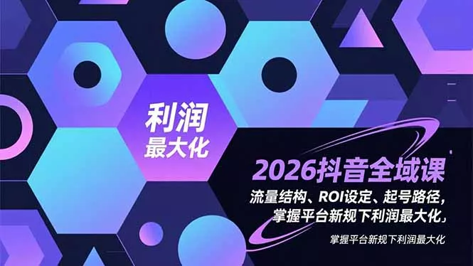 2026抖音全域课，流量结构、ROI设定、起号路径，掌握平台新规下利润最大化 - 网创在线