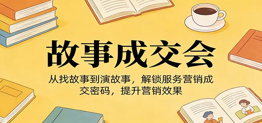 《故事成交会》从找故事到演故事，解锁服务营销成交密码，提升营销效果 - 网创在线
