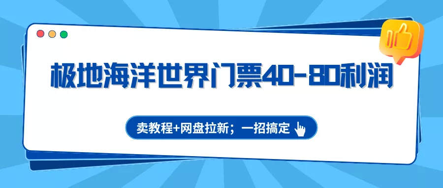 极地海洋世界门票40-80利润，卖教程+网盘拉新；一招搞定 - 网创在线
