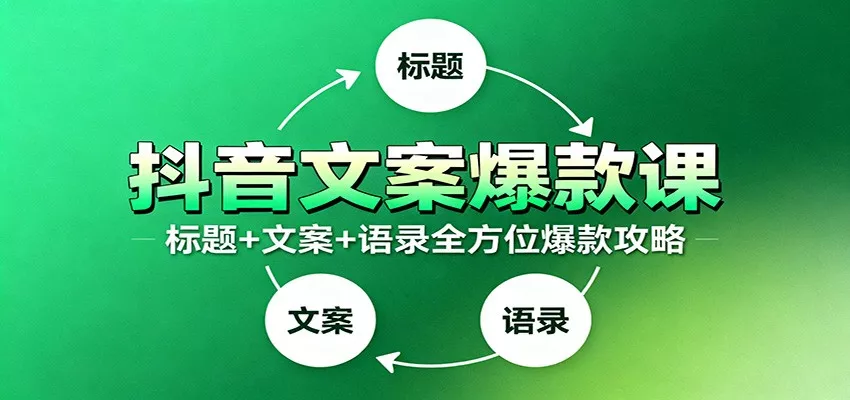 抖音文案爆款课：9大标题绝招，各类型必火文案，100条万能文案情感语录 - 网创在线