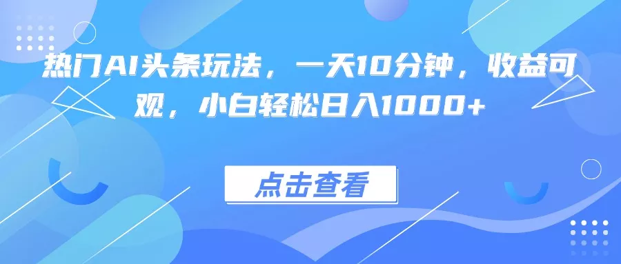 热门AI头条玩法，一天10分钟，收益可观，小白轻松日入1000+ - 网创在线