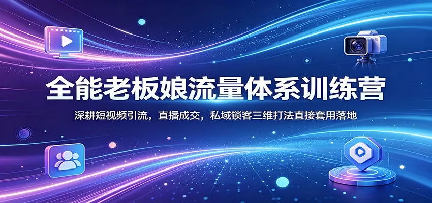 全能老板娘流量体系训练营：深耕短视频引流，直播成交，私域锁客三维打法直接套用落地 - 网创在线
