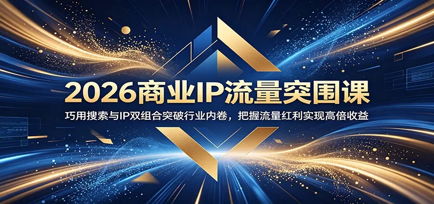 2026商业IP流量突围课：巧用搜索与IP双组合突破行业内卷，把握流量红利实现高倍收益 - 网创在线