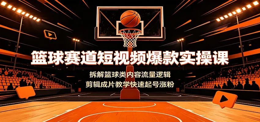 篮球赛道短视频爆款实操课：拆解篮球类内容流量逻辑，剪辑成片教学快速起号涨粉 - 网创在线