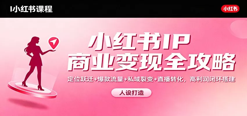 小红书IP商业变现全攻略：定位跃迁+爆款流量+私域裂变+直播转化，高利润闭环搭建 - 网创在线