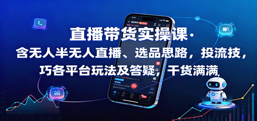 直播带货实操课：含无人半无人直播、选品思路，投流技巧，各平台玩法及答疑，干货满满 - 网创在线