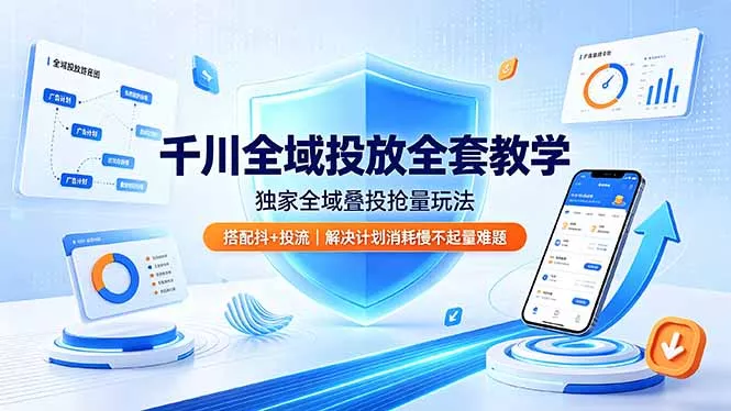 千川全域投放全套教学，独家全域叠投抢量玩法，搭配抖+投流，解决计划消耗慢不起量难题 - 网创在线