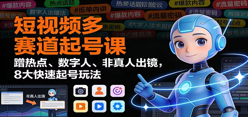 短视频多赛道起号课：蹭热点、数字人、非真人出镜，8大快速起号玩法 - 网创在线